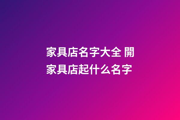 家具店名字大全 開家具店起什么名字-第1張-店鋪起名-玄機派